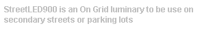 Text Box: StreetLED900 is an On Grid luminary to be use on secondary streets or parking lots 
